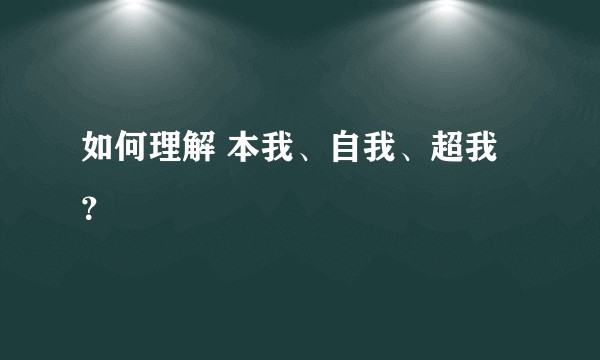 如何理解 本我、自我、超我？