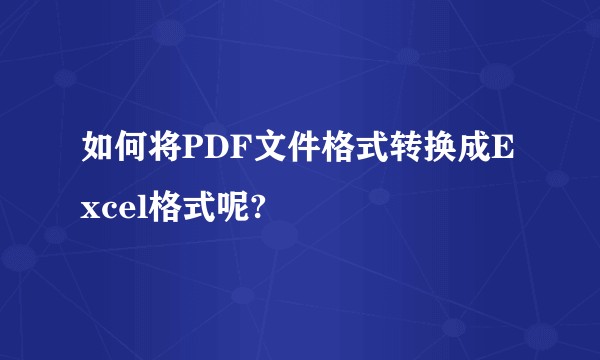 如何将PDF文件格式转换成Excel格式呢?