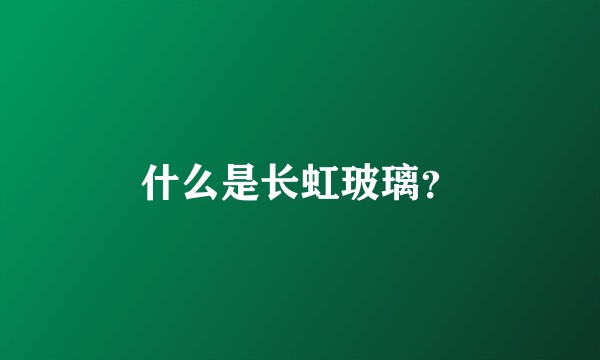什么是长虹玻璃？