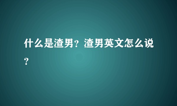 什么是渣男？渣男英文怎么说？