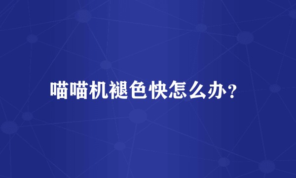 喵喵机褪色快怎么办？