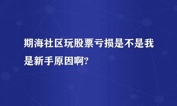 期海社区玩股票亏损是不是我是新手原因啊?