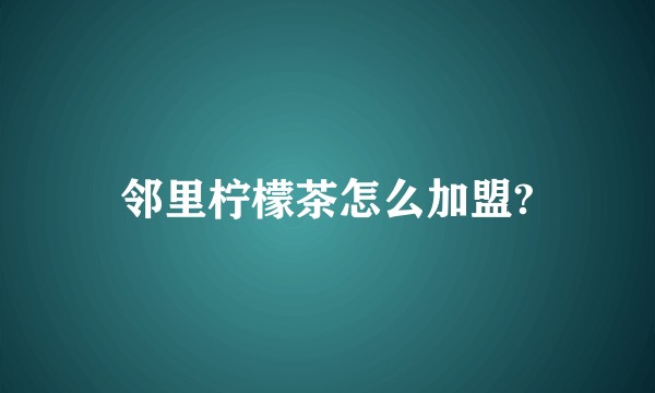 邻里柠檬茶怎么加盟?