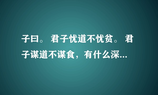 子曰。 君子忧道不忧贫。 君子谋道不谋食,有什么深刻解读吗?