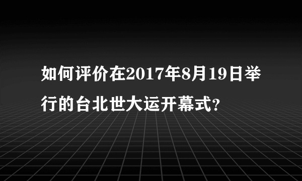 如何评价在2017年8月19日举行的台北世大运开幕式？