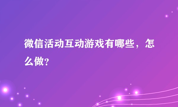 微信活动互动游戏有哪些，怎么做？