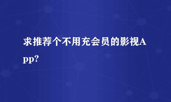 求推荐个不用充会员的影视App?