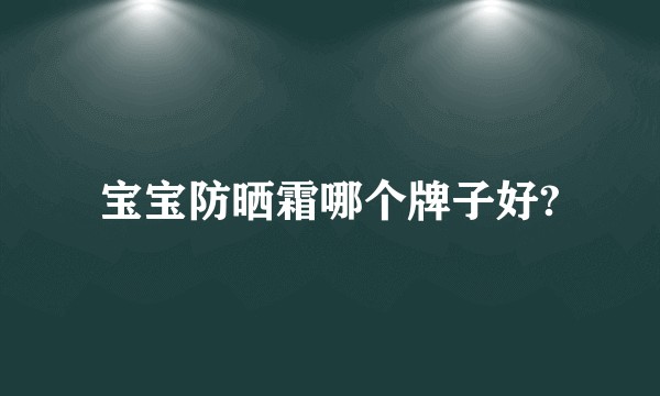 宝宝防晒霜哪个牌子好?
