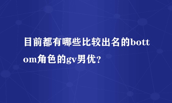 目前都有哪些比较出名的bottom角色的gv男优？