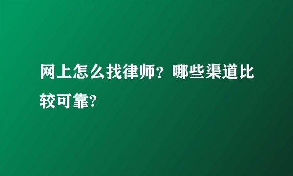 网上怎么找律师？哪些渠道比较可靠?