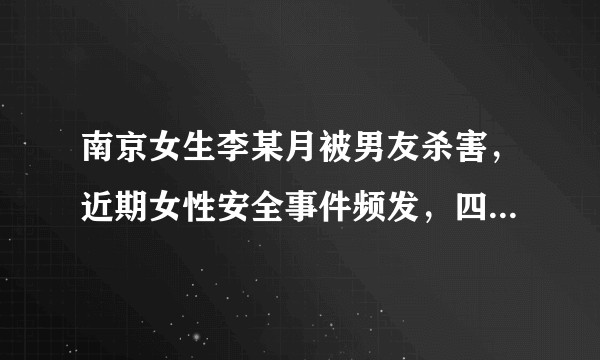 南京女生李某月被男友杀害，近期女性安全事件频发，四川的你，觉得女生该如何避免结交渣男？