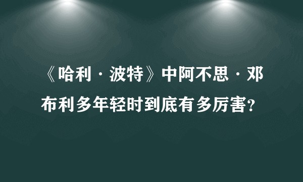《哈利·波特》中阿不思·邓布利多年轻时到底有多厉害？