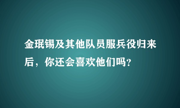 金珉锡及其他队员服兵役归来后，你还会喜欢他们吗？
