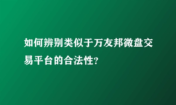 如何辨别类似于万友邦微盘交易平台的合法性？