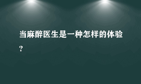 当麻醉医生是一种怎样的体验？