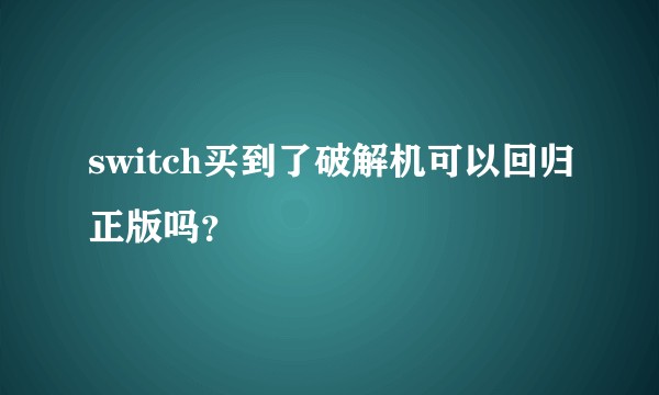 switch买到了破解机可以回归正版吗？