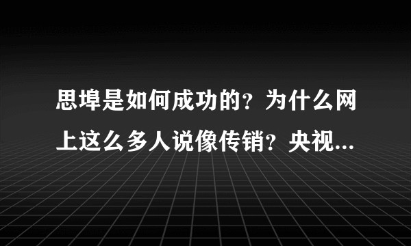 思埠是如何成功的？为什么网上这么多人说像传销？央视为何如此支持上央视广告？