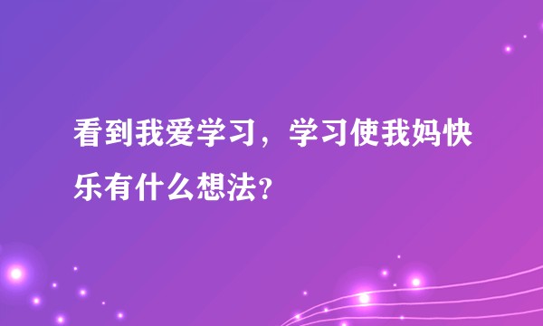 看到我爱学习，学习使我妈快乐有什么想法？