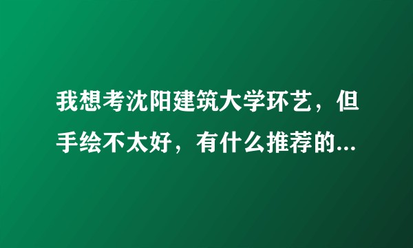 我想考沈阳建筑大学环艺，但手绘不太好，有什么推荐的手绘机构吗？