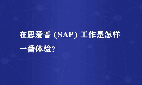 在思爱普 (SAP) 工作是怎样一番体验？