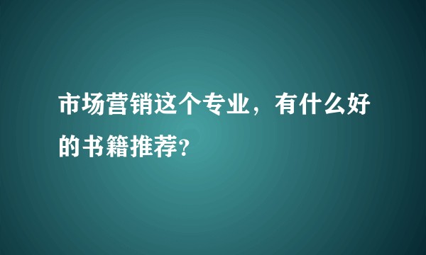 市场营销这个专业，有什么好的书籍推荐？