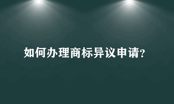如何办理商标异议申请？