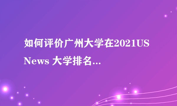 如何评价广州大学在2021US News 大学排名中位居全国第60？