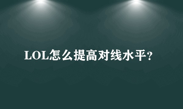 LOL怎么提高对线水平？
