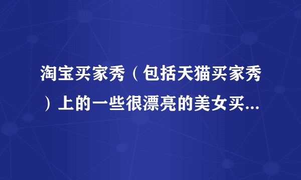 淘宝买家秀（包括天猫买家秀）上的一些很漂亮的美女买家秀是怎么弄的？