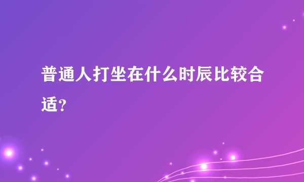 普通人打坐在什么时辰比较合适？