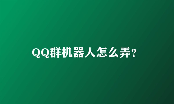 QQ群机器人怎么弄？