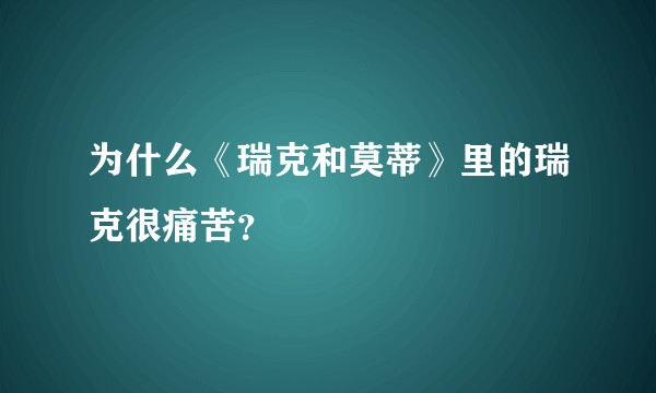 为什么《瑞克和莫蒂》里的瑞克很痛苦？