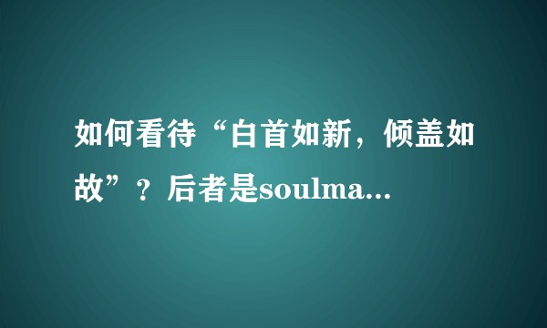 如何看待“白首如新,倾盖如故”?后者是soulmate么?