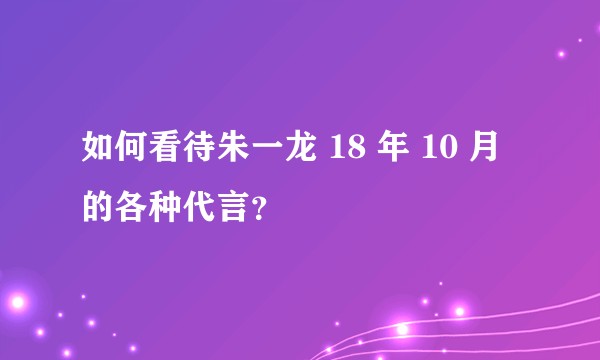 如何看待朱一龙 18 年 10 月的各种代言？