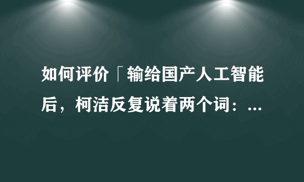 如何评价「输给国产人工智能后,柯洁反复说着两个词:无力、力不从心」?