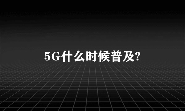 5G什么时候普及?