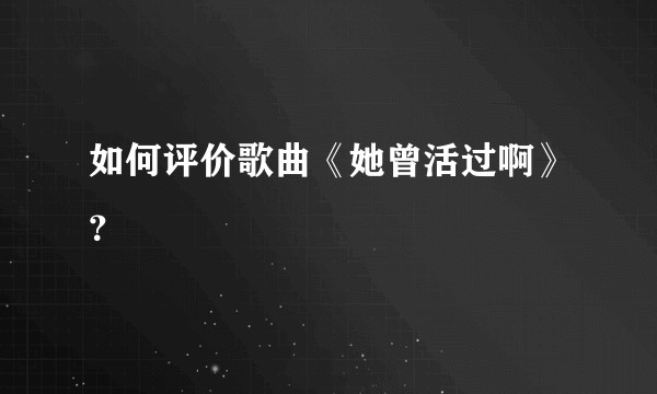 如何评价歌曲《她曾活过啊》？