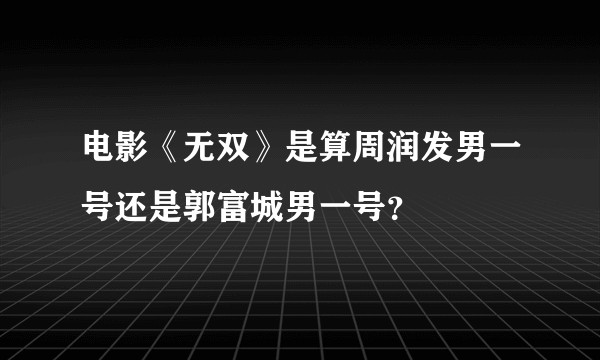 电影《无双》是算周润发男一号还是郭富城男一号？