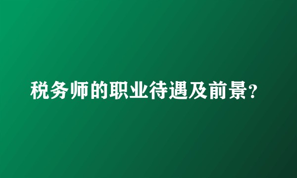 税务师的职业待遇及前景?