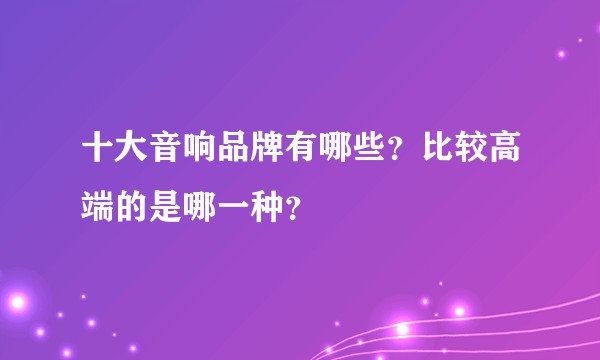 十大音响品牌有哪些？比较高端的是哪一种？