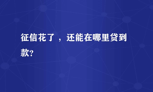 征信花了 ，还能在哪里贷到款？