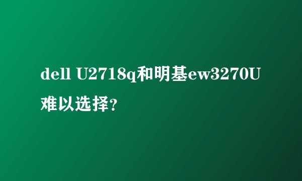 dell U2718q和明基ew3270U难以选择？