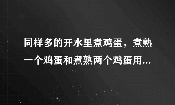 同样多的开水里煮鸡蛋，煮熟一个鸡蛋和煮熟两个鸡蛋用时一样吗？