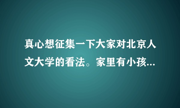 真心想征集一下大家对北京人文大学的看法。家里有小孩因为高考失利马上就要去那边了，想问下大家的看法？