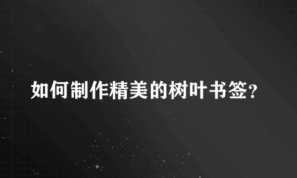如何制作精美的树叶书签？
