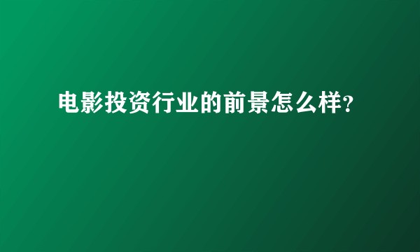 电影投资行业的前景怎么样?