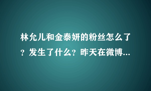 林允儿和金泰妍的粉丝怎么了？发生了什么？昨天在微博就骂不停？