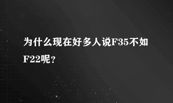 为什么现在好多人说F35不如F22呢？