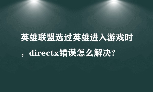 英雄联盟选过英雄进入游戏时，directx错误怎么解决?