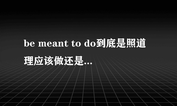 be meant to do到底是照道理应该做还是想要做?